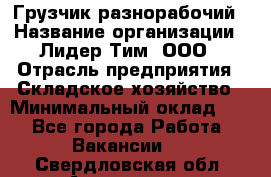 Грузчик-разнорабочий › Название организации ­ Лидер Тим, ООО › Отрасль предприятия ­ Складское хозяйство › Минимальный оклад ­ 1 - Все города Работа » Вакансии   . Свердловская обл.,Алапаевск г.